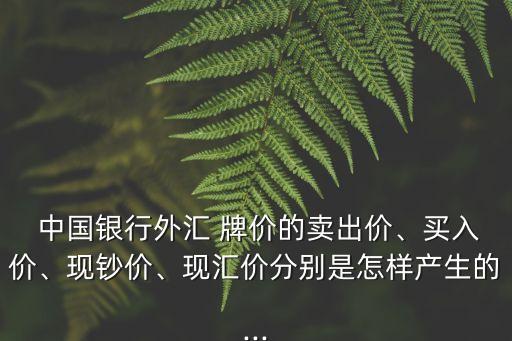  中國銀行外匯 牌價(jià)的賣出價(jià)、買入價(jià)、現(xiàn)鈔價(jià)、現(xiàn)匯價(jià)分別是怎樣產(chǎn)生的...