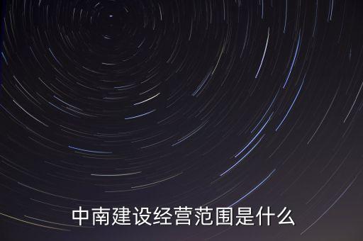  中南建設(shè)經(jīng)營(yíng)范圍是什么