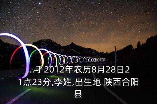 ...于2012年農(nóng)歷8月28日21點23分,李姓,出生地 陜西合陽縣