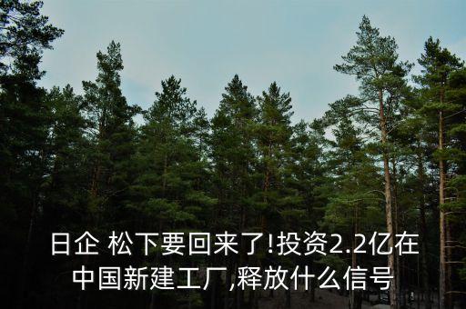 日企 松下要回來了!投資2.2億在中國新建工廠,釋放什么信號