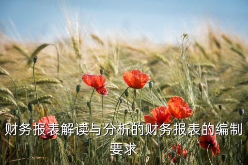 財務(wù)報表解讀與分析的財務(wù)報表的編制要求