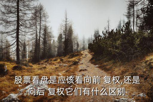  股票看盤是應該看向前 復權(quán),還是向后 復權(quán)它們有什么區(qū)別