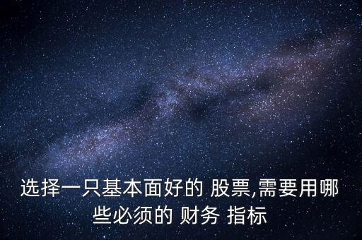 選擇一只基本面好的 股票,需要用哪些必須的 財務 指標