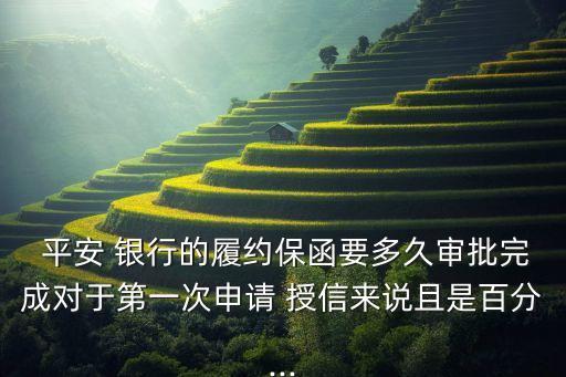  平安 銀行的履約保函要多久審批完成對(duì)于第一次申請(qǐng) 授信來說且是百分...