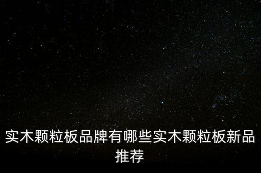 實木顆粒板品牌有哪些實木顆粒板新品推薦