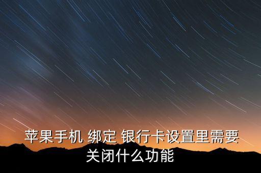  蘋果手機 綁定 銀行卡設(shè)置里需要關(guān)閉什么功能