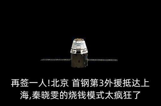 再簽一人!北京 首鋼第3外援抵達上海,秦曉雯的燒錢模式太瘋狂了