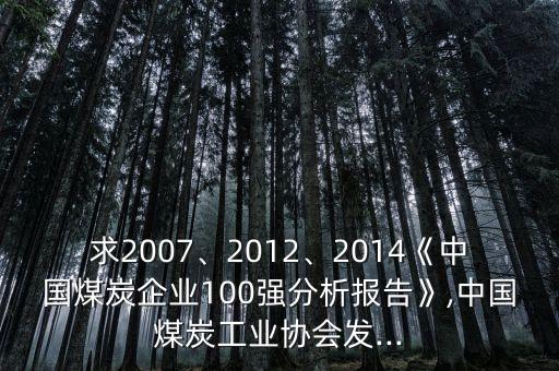 求2007、2012、2014《中國煤炭企業(yè)100強(qiáng)分析報告》,中國煤炭工業(yè)協(xié)會發(fā)...