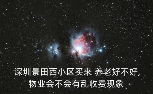  深圳景田西小區(qū)買來 養(yǎng)老好不好,物業(yè)會(huì)不會(huì)有亂收費(fèi)現(xiàn)象