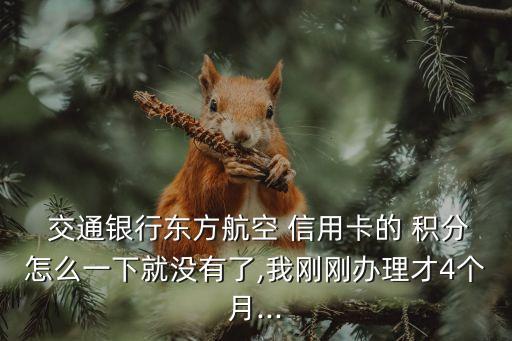  交通銀行東方航空 信用卡的 積分怎么一下就沒有了,我剛剛辦理才4個月...