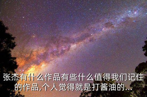 張杰有什么作品有些什么值得我們記住的作品,個(gè)人覺(jué)得就是打醬油的...