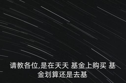 請(qǐng)教各位,是在天天 基金上購(gòu)買 基金劃算還是去基