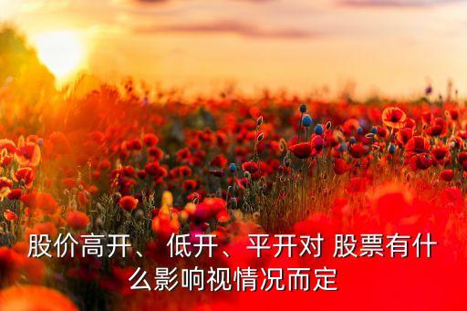 股價(jià)高開、 低開、平開對 股票有什么影響視情況而定