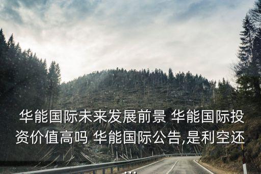  華能國(guó)際未來(lái)發(fā)展前景 華能國(guó)際投資價(jià)值高嗎 華能國(guó)際公告,是利空還...