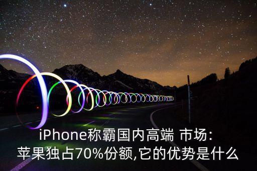 iPhone稱霸國內(nèi)高端 市場: 蘋果獨(dú)占70%份額,它的優(yōu)勢是什么