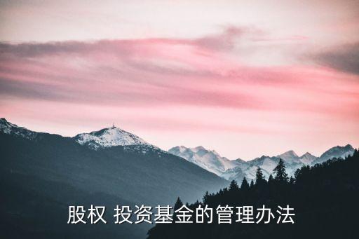  股權 投資基金的管理辦法