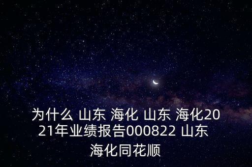 為什么 山東 ?；?山東 ?；?021年業(yè)績報告000822 山東 海化同花順