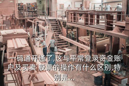  一碼通開(kāi)通了,這與平常登錄資金賬戶及買賣 股票的操作有什么區(qū)別,特別是...