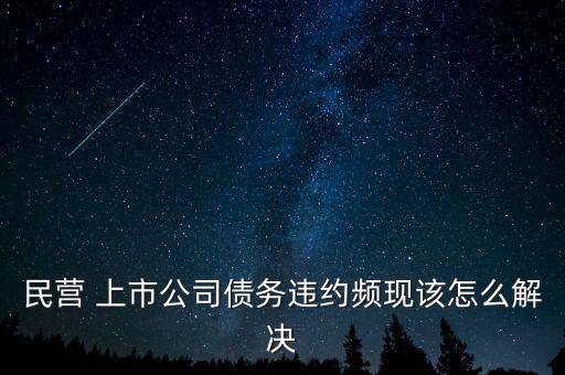 民營 上市公司債務(wù)違約頻現(xiàn)該怎么解決