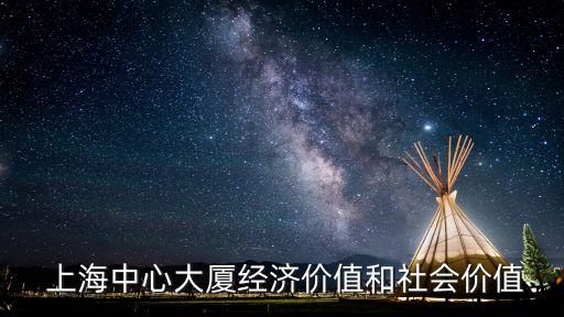  上海中心大廈經(jīng)濟(jì)價值和社會價值