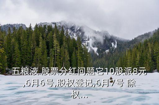 五糧液 股票分紅問(wèn)題它10股派8元,6月6號(hào),股權(quán)登記,6月7號(hào) 除權(quán)...