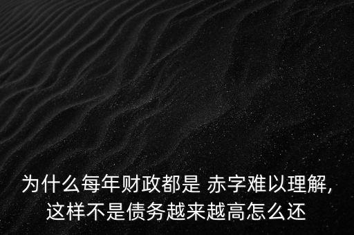 為什么每年財政都是 赤字難以理解,這樣不是債務越來越高怎么還