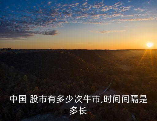 中國 股市有多少次牛市,時(shí)間間隔是多長
