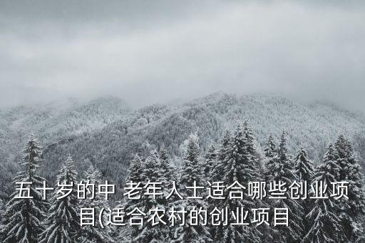 五十歲的中 老年人士適合哪些創(chuàng)業(yè)項目(適合農(nóng)村的創(chuàng)業(yè)項目