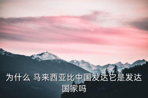 為什么 馬來西亞比中國發(fā)達(dá)它是發(fā)達(dá)國家嗎