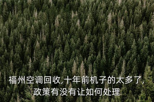 福州空調回收,十年前機子的太多了,政策有沒有讓如何處理