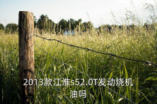 2013款江淮s52.0T發(fā)動燒機油嗎