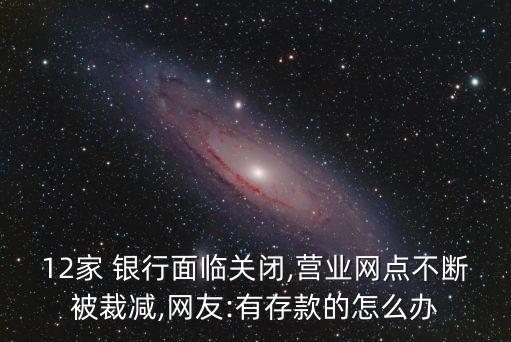 12家 銀行面臨關閉,營業(yè)網(wǎng)點不斷被裁減,網(wǎng)友:有存款的怎么辦