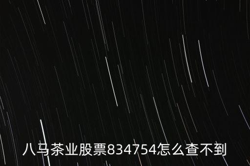 八馬茶業(yè)股票834754怎么查不到