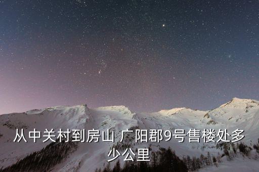 從中關村到房山 廣陽郡9號售樓處多少公里