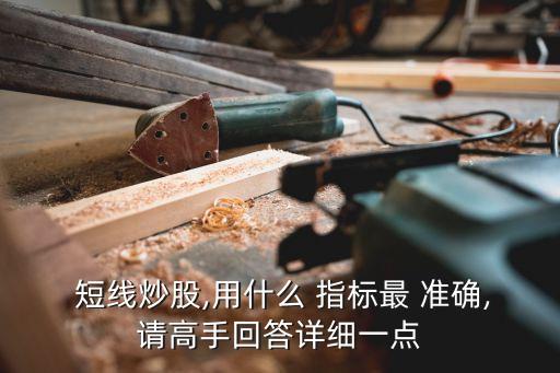  短線炒股,用什么 指標(biāo)最 準(zhǔn)確,請高手回答詳細(xì)一點