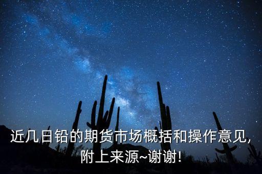 近幾日鉛的期貨市場概括和操作意見,附上來源~謝謝!