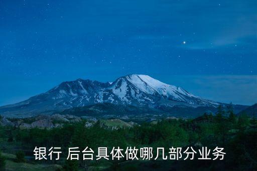  銀行 后臺(tái)具體做哪幾部分業(yè)務(wù)