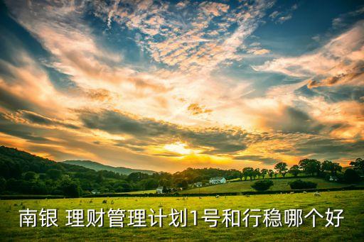 南銀 理財管理計劃1號和行穩(wěn)哪個好