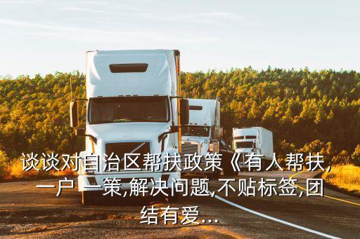 談談對自治區(qū)幫扶政策《有人幫扶, 一戶 一策,解決問題,不貼標簽,團結(jié)有愛...