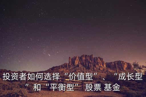 投資者如何選擇“價(jià)值型”、“成長(zhǎng)型”和“平衡型” 股票 基金