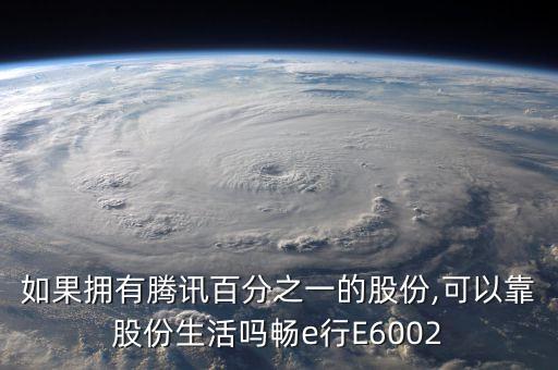 如果擁有騰訊百分之一的股份,可以靠股份生活嗎暢e行E6002