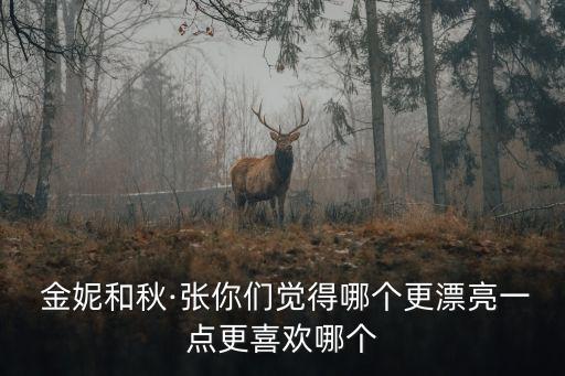  金妮和秋·張你們覺得哪個(gè)更漂亮一點(diǎn)更喜歡哪個(gè)