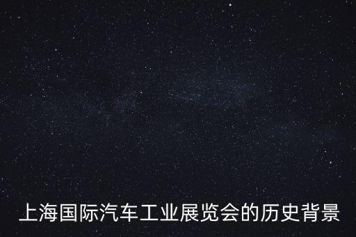  上海國際汽車工業(yè)展覽會的歷史背景