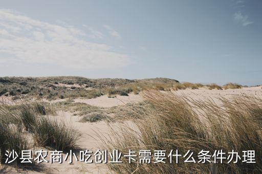 沙縣農商小吃創(chuàng)業(yè)卡需要什么條件辦理