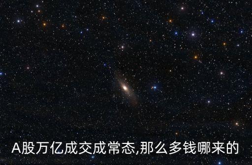 A股萬(wàn)億成交成常態(tài),那么多錢(qián)哪來(lái)的