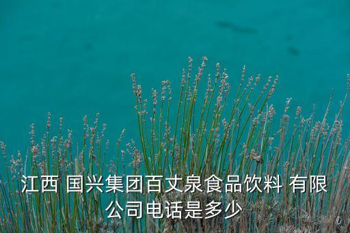 江西 國興集團(tuán)百丈泉食品飲料 有限公司電話是多少