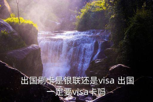  出國(guó)刷卡是銀聯(lián)還是visa 出國(guó)一定要visa卡嗎