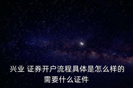  興業(yè) 證券開戶流程具體是怎么樣的需要什么證件