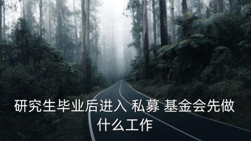 研究生畢業(yè)后進(jìn)入 私募 基金會先做什么工作