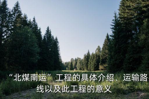 “北煤南運”工程的具體介紹、運輸路線以及此工程的意義